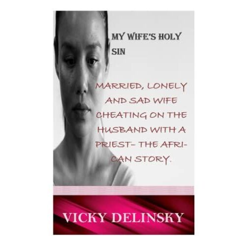My Wife's Holy Sin: Married, Lonely And Sad Wife Cheating On The Husband With A Priest- The African Story