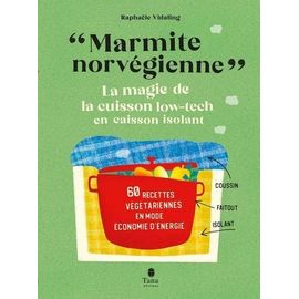 Marmite Norvégienne - La Magie De La Cuisson Low-Tech En Caisson Isolant, 60 Recettes Végétariennes En Mode Économie D'énergie