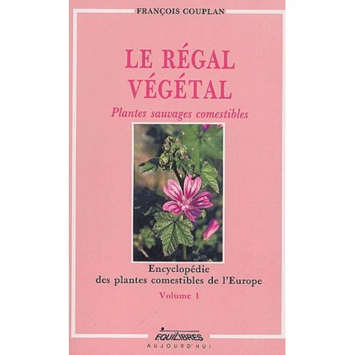 Le Régal Végétal - Volume 1, Encyclopédie Des Plantes Comestibles De L'europe