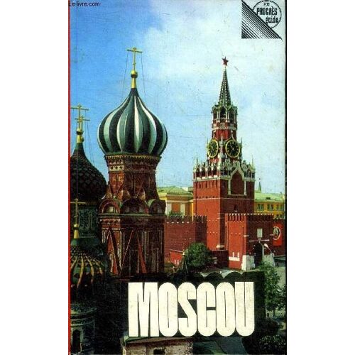 Moscou Guide Abrégé 2è Édition Revue Et Complétée Sommaire: Que Faut-Il Savoir Avant De Venir À Moscou?; La Place Rouge; Le Kremlin; La Rue Gorki; Les Monts Lénine ...