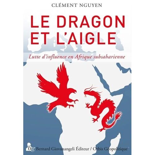 Le Dragon Et L'aigle - Lutte D'influence En Afrique Subsaharienne