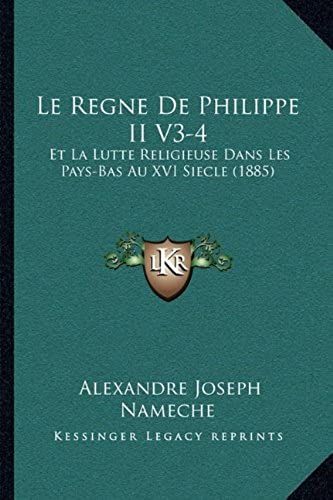 Le Regne De Philippe Ii V3-4: Et La Lutte Religieuse Dans Les Pays-Bas Au Xvi Siecle (1885)