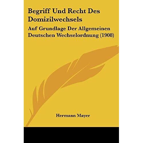Begriff Und Recht Des Domizilwechsels: Auf Grundlage Der Allgemeinen Deutschen Wechselordnung (1908)