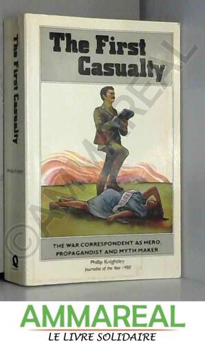 The First Casualty The War Correspondent As Hero, Propagandist And Myth Maker