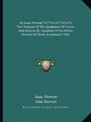 Sir Isaac Newtona Acentsacentsa A-Acentsa Acentss Two Treatises Of The Quadrature Of Curves And Analysis By Equations Of An Infinite Number Of Terms, Explained (1745)