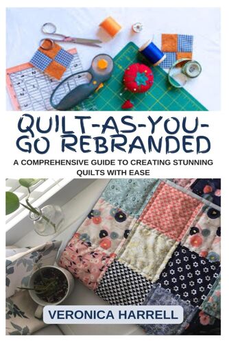 Quilt-As-You-Go Rebranded: A Comprehensive Guide To Creating Stunning Quilts With Ease