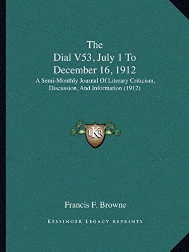 The Dial V53, July 1 To December 16, 1912: A Semi-Monthly Journal Of Literary Criticism, Discussion, And Information (1912)