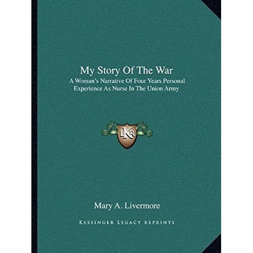 My Story Of The War: A Woman's Narrative Of Four Years Personal Experience As Nurse In The Union Army