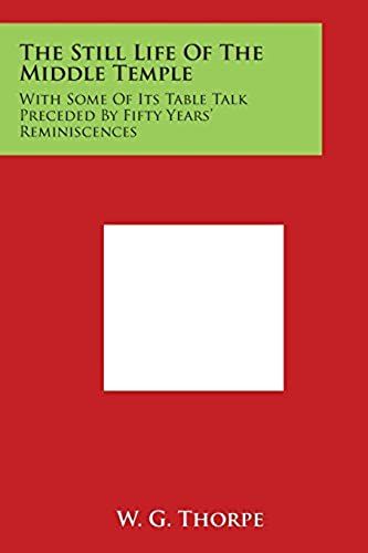 The Still Life Of The Middle Temple: With Some Of Its Table Talk Preceded By Fifty Years' Reminiscences