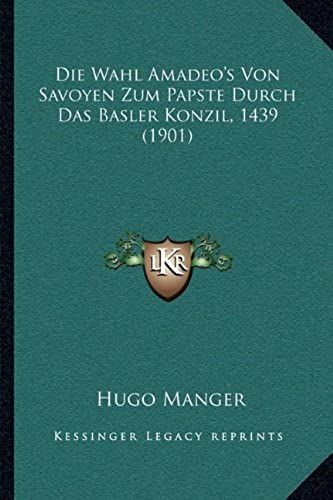 Die Wahl Amadeo's Von Savoyen Zum Papste Durch Das Basler Konzil, 1439 (1901)