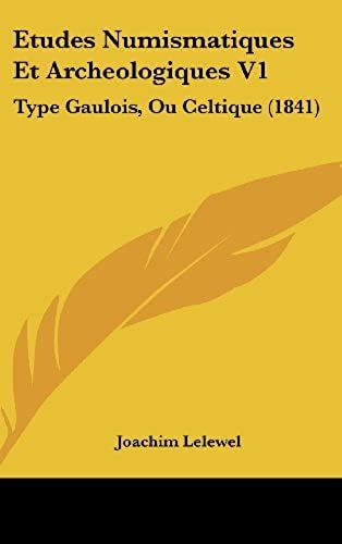 Etudes Numismatiques Et Archeologiques V1: Type Gaulois, Ou Celtique (1841)