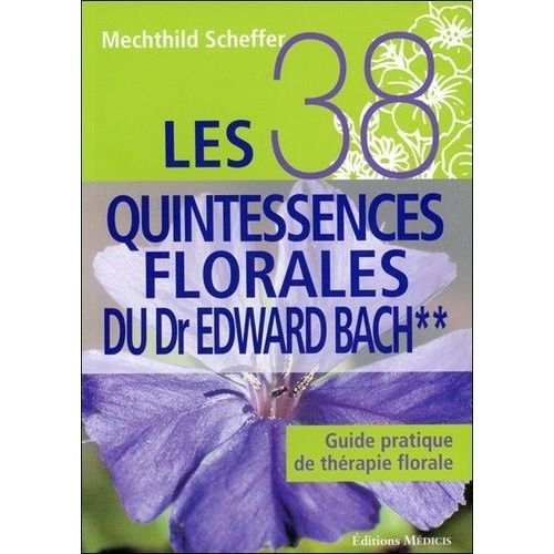 Les 38 Quintessences Florales Du Dr Edward Bach - Guide Pratique De Thérapie Florale