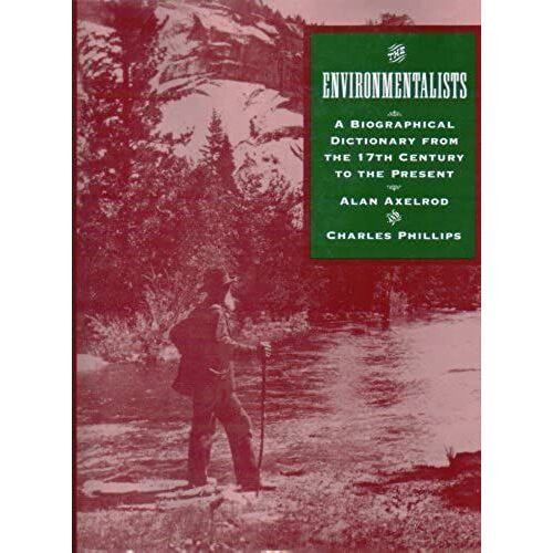 The Environmentalists: A Biographical Dictionary From The 17th Century To Present