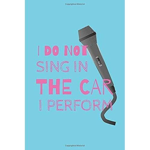 I Do Not Sing In The Car I Perform: The Perfect Notebook For All Aspiring Singer Songwriters.