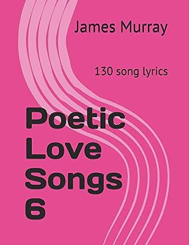 Poetic Love Songs 6: 130 Song Lyrics