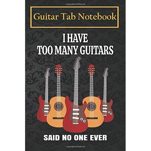Guitar Notebook Journal: I Have Too Many Guitars, Said No One Ever - Funny Quote 105 Pages Blank Sheet Music For Guitar With Chord Boxes, Staff, Tab And Lyric