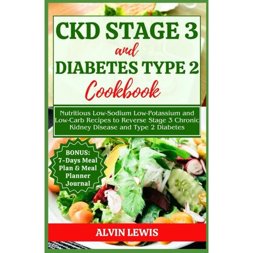 Ckd Stage 3 And Diabetes Type 2 Cookbook: Nutritious Low-Sodium Low-Potassium And Low-Carb Recipes To Reverse Stage 3 Chronic Kidney Disease And Type 2 Diabetes