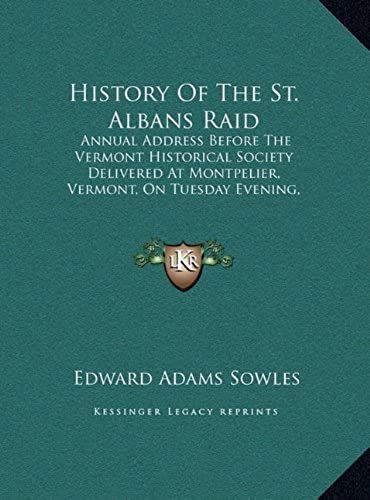 History Of The St. Albans Raid: Annual Address Before The Vermont Historical Society Deliverannual Address Before The Vermont Historical Society ... On Tuesday Evening, October 17, 1876 (1876)