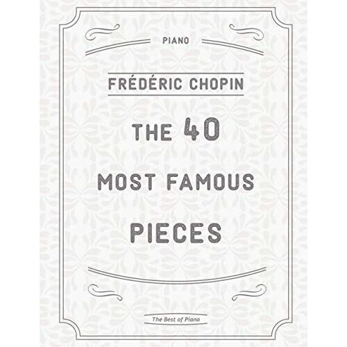 The 40 Most Famous Pieces By Chopin: Fantaisie-Impromptu, Nocturnes No.20 & 21, Military & Heroic Polonaises, Ballade No.1 In G Minor, Preludes, Waltzes, Funeral March And Much More