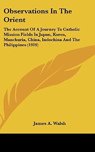Observations In The Orient: The Account Of A Journey To Catholic Mission Fields In Japan, Korea, Manchuria, China, Indochina And The Philippines (1919)
