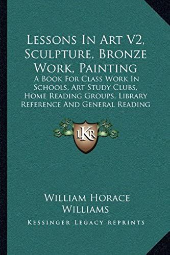 Lessons In Art V2, Sculpture, Bronze Work, Painting: A Book For Class Work In Schools, Art Study Clubs, Home Reading Groups, Library Reference And General Reading (1913)