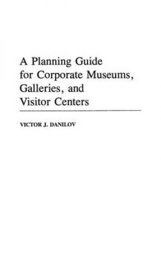 A Planning Guide For Corporate Museums, Galleries, And Visitor Centers