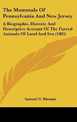 The Mammals Of Pennsylvania And New Jersey: A Biographic, Historic And Descriptive Account Of The Furred Animals Of Land And Sea (1903)