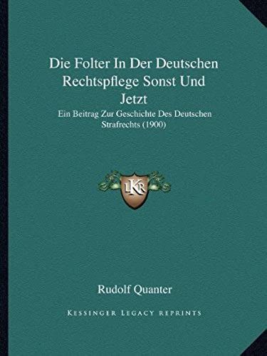 Die Folter In Der Deutschen Rechtspflege Sonst Und Jetzt: Ein Beitrag Zur Geschichte Des Deutschen Strafrechts (1900)