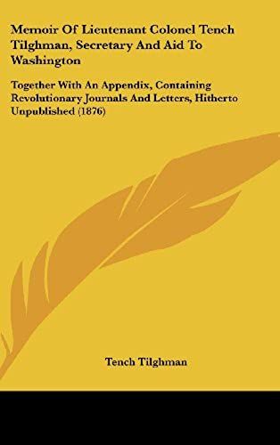 Memoir Of Lieutenant Colonel Tench Tilghman, Secretary And Aid To Washington
