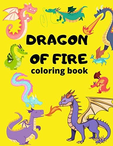 Dragon Of Fire Coloring Book: Amazing Drawings For Kids. Fantastic Drawing Dragons For Boys And Girls.Preschool Ages 2-4 4-6 6-8 Size 8x11.5 50 Pages