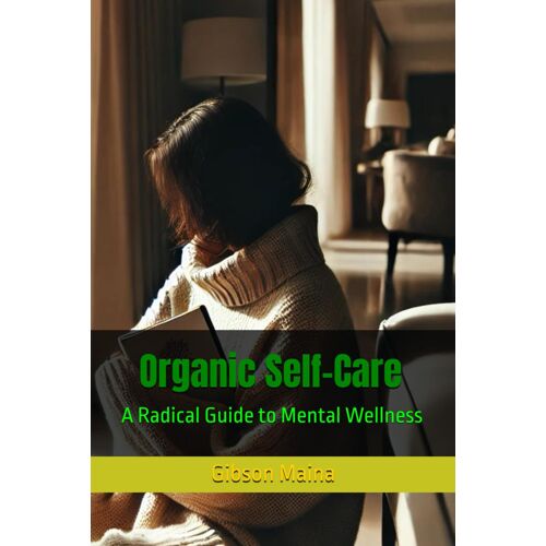 Organic Self-Care: A Radical Guide To Mental Wellness
