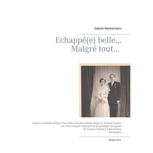 Echappée Belle - Malgré Tout - Analyse Sociétale Critique D'un Milieu Familial Rhénan Depuis Le Second Empire - Un Vécu Conjugal Imprégné De Géopolitique Naviguant De L'espace Rhénan À...