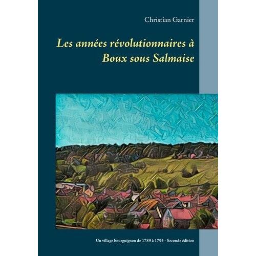 Les Années Révolutionnaires À Boux Sous Salmaise - Un Village Bourguignon De 1789 À 1795
