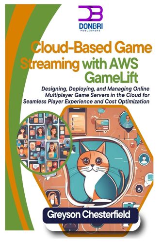 Cloud-Based Game Streaming With Aws Gamelift: Designing, Deploying, And Managing Online Multiplayer Game Servers In The Cloud For Seamless Player Experience And Cost Optimization