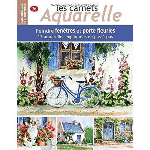 Les Carnets Aquarelle N°26: Peindre Fenêtres Et Porte Fleuries - 13 Aquarelles Expliquées En Pas-À-Pas