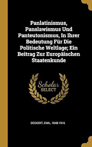 Panlatinismus, Panslawismus Und Panteutonismus, In Ihrer Bedeutung Für Die Politische Weltlage; Ein Beitrag Zur Europäischen Staatenkunde