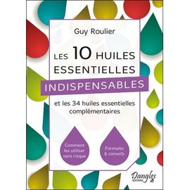 Les 10 Huiles Essentielles Indispensables Et Les 34 Huiles Essentielles Complémentaires - Comment Les Utiliser Sans Risques, Formules & Conseils