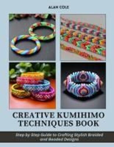 Creative Kumihimo Techniques Book: Step By Step Guide To Crafting Stylish Braided And Beaded Designs