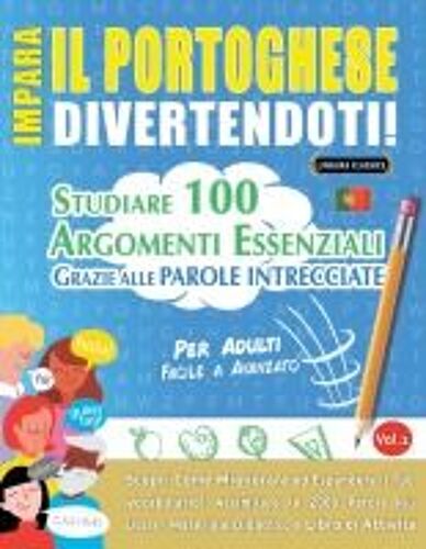Impara Il Portoghese Divertendoti! - Per Adulti: Facile A Avanzato - Studiare 100 Argomenti Essenziali Grazie Alle Parole Intrecciate - Vol.1 (Italian Edition)