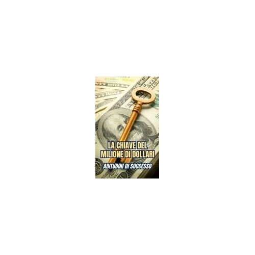 La Chiave Del Milione Di Dollari : Abitudini Di Successo (Italian Edition)