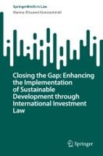 Closing The Gap: Enhancing The Implementation Of Sustainable Development Through International Investment Law (Springerbriefs In Law)