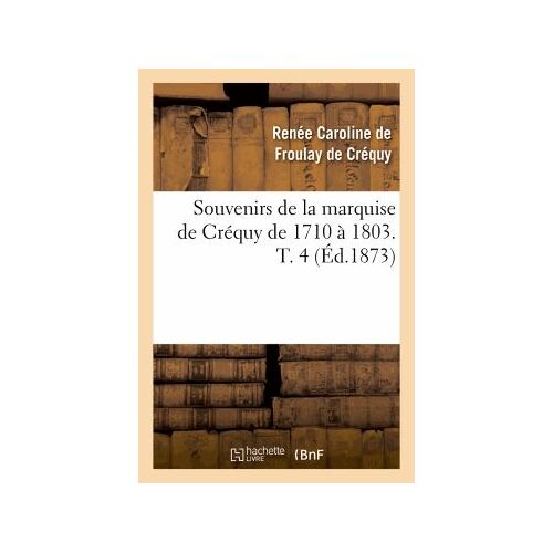 Souvenirs De La Marquise De Créquy De 1710 À 1803. T. 4 (Éd.1873)