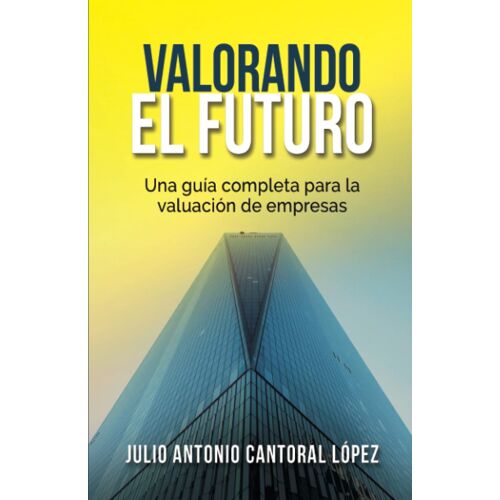 Valorando El Futuro: Guía Práctica Para Valorar Empresas (Spanish Edition)