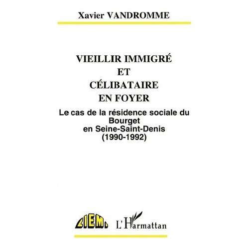 Vieillir Immigré Et Célibataire En Foyer - Le Cas De La Résidence Sociale Du Bourget En Seine Saint-Denis, 1990-1992