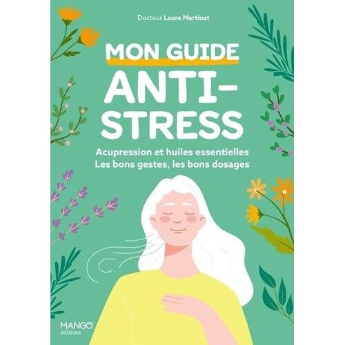 Mon Guide Anti-Stress - Acupression Et Huiles Essentielles : Les Bons Gestes, Les Bons Dosages, Les Bonnes Utilisations !