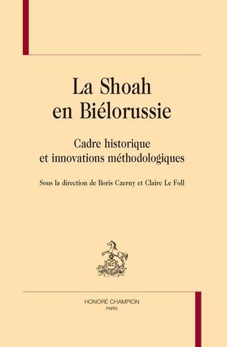 La Shoah En Biélorussie - Cadre Historique Et Innovations Méthodologiques