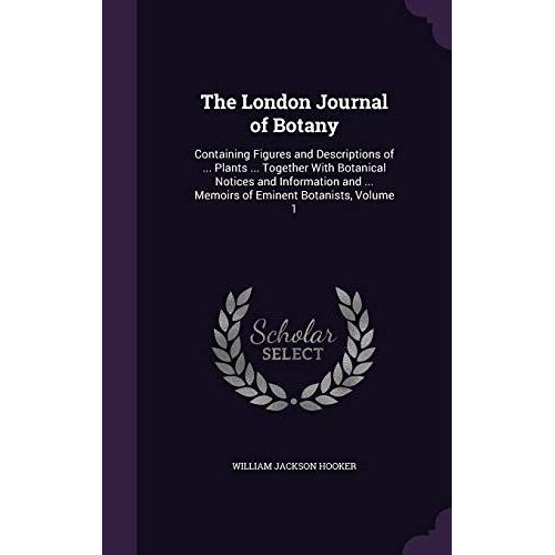 The London Journal Of Botany: Containing Figures And Descriptions Of ... Plants ... Together With Botanical Notices And Information And ... Memoirs
