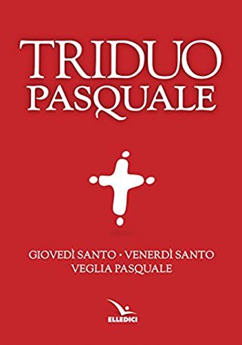 Il Triduo Pasquale. Giovedì Santo, Venerdì Santo, Veglia Pasquale. Tutti I Testi Ufficiali