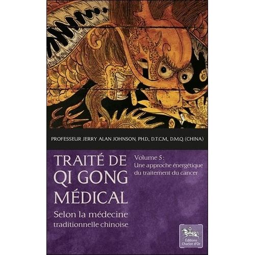 Traité De Qi Gong Médical Selon La Médecine Traditionnelle Chinoise - Volume 5, Une Approche Énergétique Du Traitement Du Cancer
