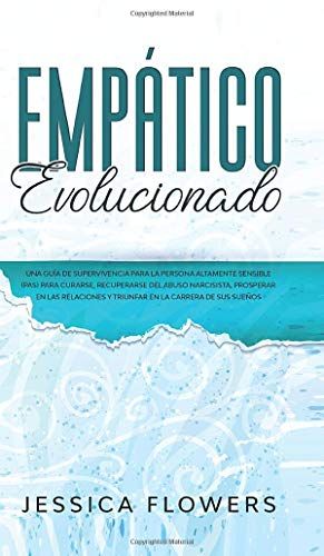 Empático Evolucionado Una Guía De Supervivencia Para La Persona Altamente Sensible (Pas) Para Curarse, Recuperarse Del Abuso Narcisista, Prosperar En Las Relaciones Y Triunfar En La Carrera De Sus Sueños